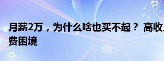 月薪2万，为什么啥也买不起？ 高收入下的消费困境