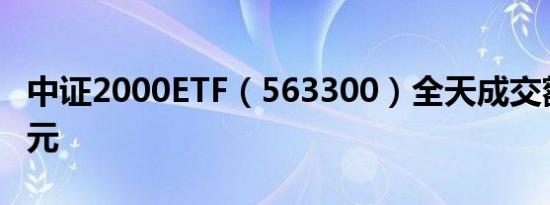 中证2000ETF（563300）全天成交额5.95亿元