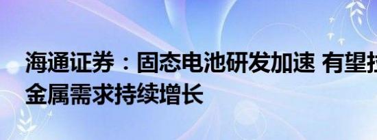 海通证券：固态电池研发加速 有望拉动能源金属需求持续增长