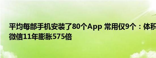 平均每部手机安装了80个App 常用仅9个：体积越来越大 微信11年膨胀575倍