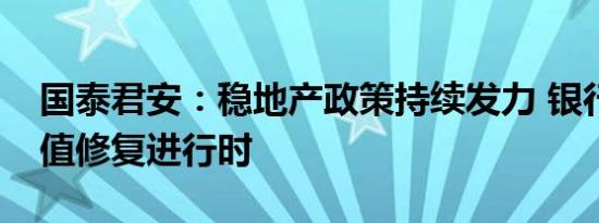 国泰君安：稳地产政策持续发力 银行板块估值修复进行时