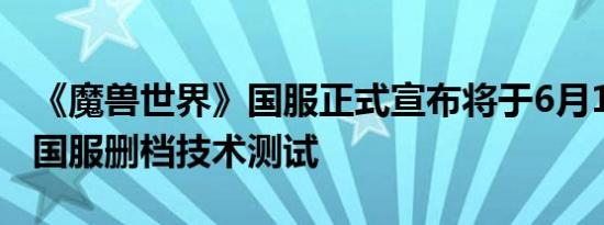 《魔兽世界》国服正式宣布将于6月11日开启国服删档技术测试