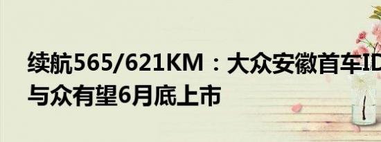 续航565/621KM：大众安徽首车ID.UNYX与众有望6月底上市