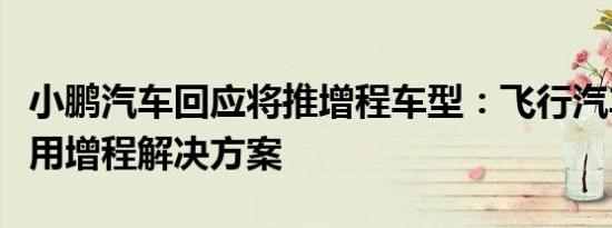 小鹏汽车回应将推增程车型：飞行汽车领域采用增程解决方案