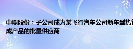 中鼎股份：子公司成为某飞行汽车公司新车型热管理管路总成产品的批量供应商