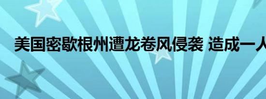 美国密歇根州遭龙卷风侵袭 造成一人死亡