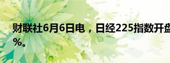 财联社6月6日电，日经225指数开盘涨0.91%。