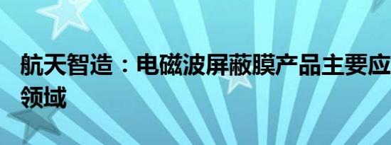 航天智造：电磁波屏蔽膜产品主要应用于FPC领域