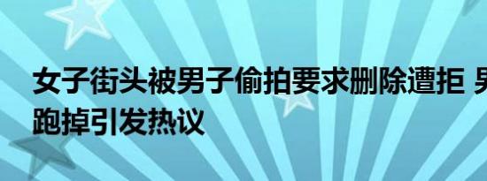 女子街头被男子偷拍要求删除遭拒 男子嚣张跑掉引发热议