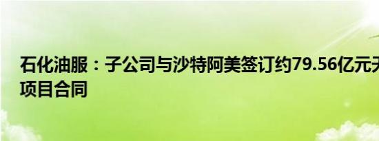 石化油服：子公司与沙特阿美签订约79.56亿元天然气管网项目合同