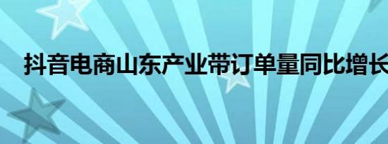 抖音电商山东产业带订单量同比增长78%