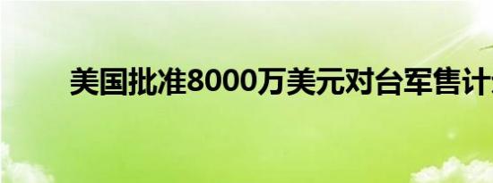 美国批准8000万美元对台军售计划