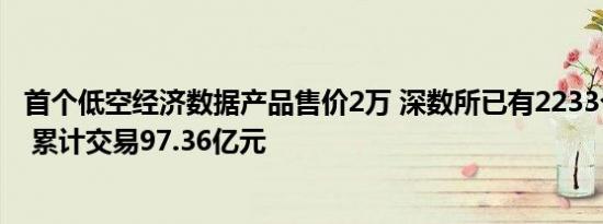 首个低空经济数据产品售价2万 深数所已有2233个上市标的 累计交易97.36亿元