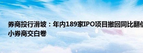 券商投行滑坡：年内189家IPO项目撤回同比翻倍，多家中小券商交白卷