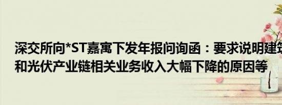 深交所向*ST嘉寓下发年报问询函：要求说明建筑装饰业务和光伏产业链相关业务收入大幅下降的原因等