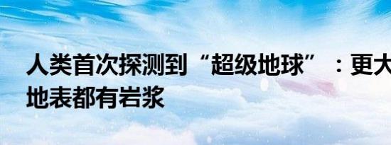 人类首次探测到“超级地球”：更大、更重、地表都有岩浆