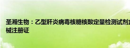 圣湘生物：乙型肝炎病毒核糖核酸定量检测试剂盒获医疗器械注册证