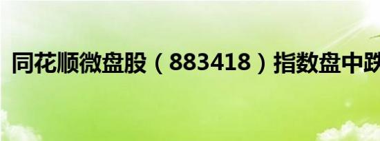 同花顺微盘股（883418）指数盘中跌超5%