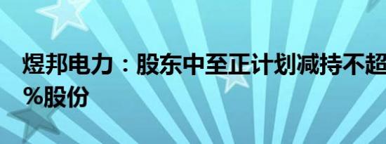 煜邦电力：股东中至正计划减持不超过0.995%股份