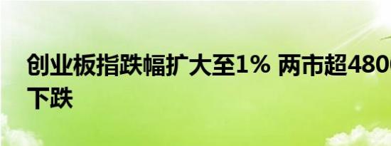 创业板指跌幅扩大至1% 两市超4800只个股下跌