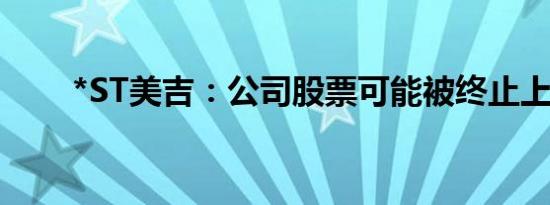 *ST美吉：公司股票可能被终止上市