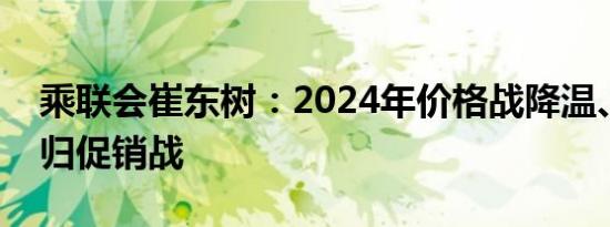 乘联会崔东树：2024年价格战降温、市场回归促销战