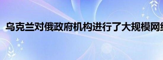 乌克兰对俄政府机构进行了大规模网络攻击