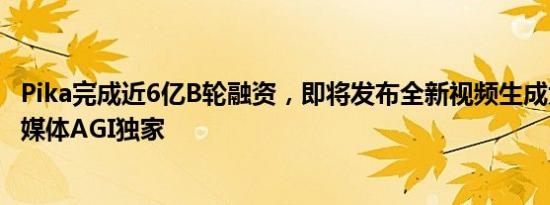 Pika完成近6亿B轮融资，即将发布全新视频生成大模型｜钛媒体AGI独家