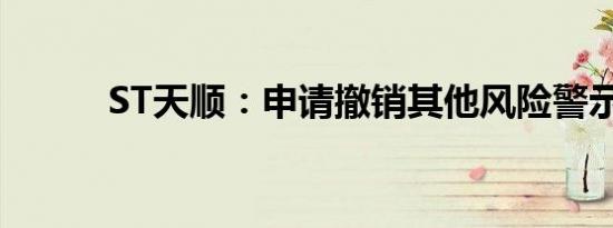 ST天顺：申请撤销其他风险警示