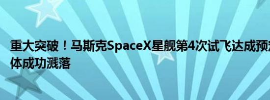 重大突破！马斯克SpaceX星舰第4次试飞达成预定目标：本体成功溅落