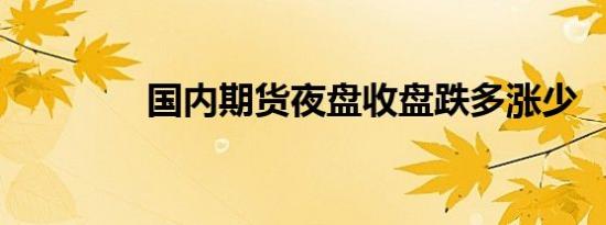 国内期货夜盘收盘跌多涨少