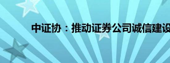 中证协：推动证券公司诚信建设