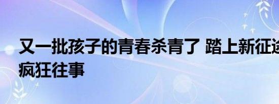 又一批孩子的青春杀青了 踏上新征途，铭记疯狂往事