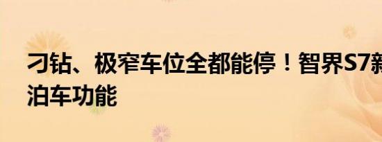 刁钻、极窄车位全都能停！智界S7新增遥控泊车功能