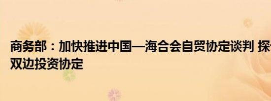 商务部：加快推进中国—海合会自贸协定谈判 探讨升级更多双边投资协定