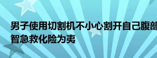 男子使用切割机不小心割开自己腹部 工友机智急救化险为夷