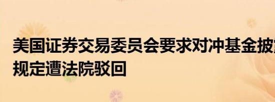 美国证券交易委员会要求对冲基金披露费用的规定遭法院驳回