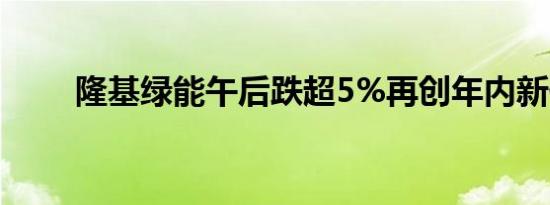 隆基绿能午后跌超5%再创年内新低