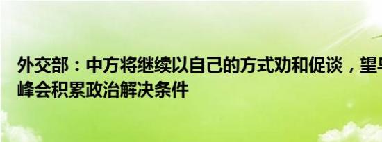 外交部：中方将继续以自己的方式劝和促谈，望乌克兰和平峰会积累政治解决条件