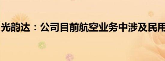 光韵达：公司目前航空业务中涉及民用的较少