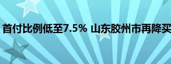 首付比例低至7.5% 山东胶州市再降买房门槛