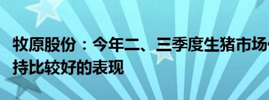 牧原股份：今年二、三季度生猪市场价格将维持比较好的表现