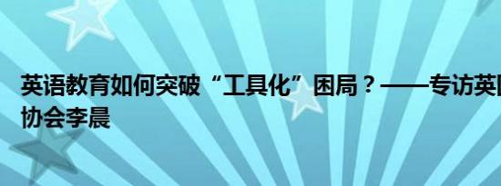 英语教育如何突破“工具化”困局？——专访英国文化教育协会李晨