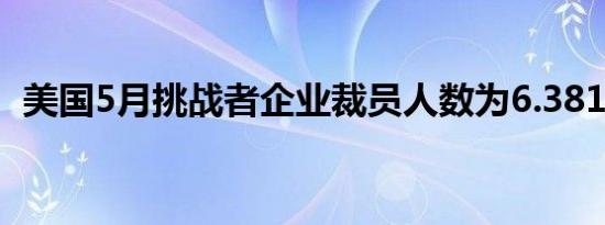 美国5月挑战者企业裁员人数为6.3816万人