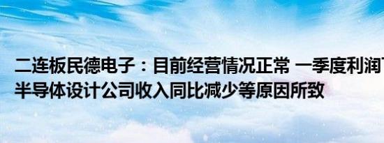 二连板民德电子：目前经营情况正常 一季度利润下降为控股半导体设计公司收入同比减少等原因所致