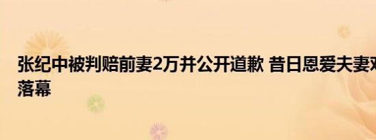 张纪中被判赔前妻2万并公开道歉 昔日恩爱夫妻对簿公堂终落幕