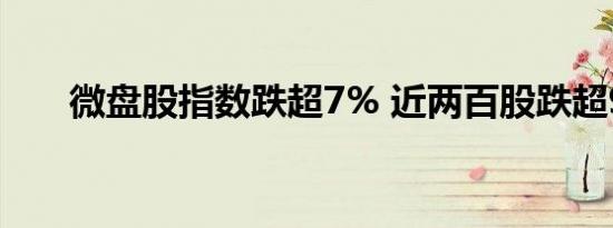 微盘股指数跌超7% 近两百股跌超9%