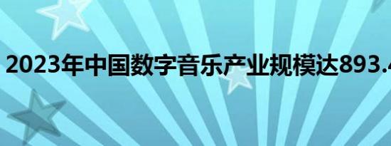 2023年中国数字音乐产业规模达893.45亿元