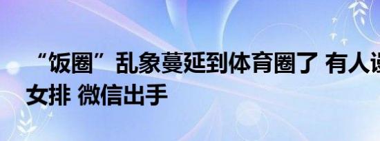 “饭圈”乱象蔓延到体育圈了 有人谩骂中国女排 微信出手