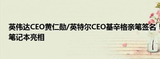 英伟达CEO黄仁勋/英特尔CEO基辛格亲笔签名！全新微星笔记本亮相